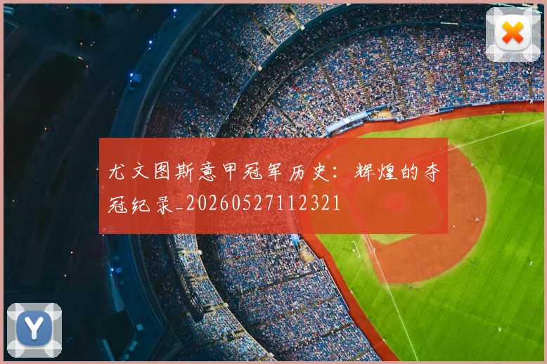 尤文图斯意甲冠军历史:辉煌的夺冠纪录_20260527112321