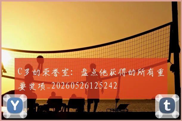 C罗的荣誉室:盘点他获得的所有重要奖项_20260526125242