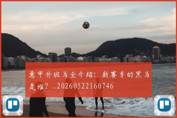 意甲升班马全介绍：新赛季的黑马是谁？_20260522160746