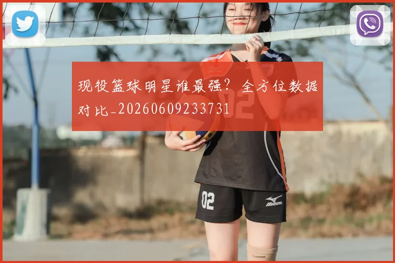 现役篮球明星谁最强?全方位数据对比_20260609233731