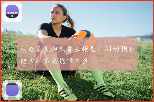 从电竞大神到算法模型，AI的预测能力，究竟能信几分
