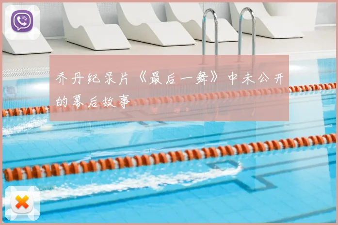 乔丹纪录片《最后一舞》中未公开的幕后故事