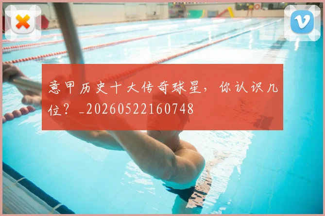 意甲历史十大传奇球星，你认识几位？_20260522160748