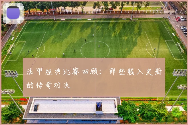 法甲经典比赛回顾：那些载入史册的传奇对决
