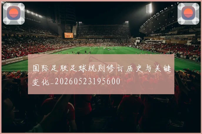 国际足联足球规则修订历史与关键变化_20260523195600