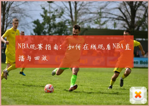 NBA观赛指南:如何在线观看NBA直播与回放