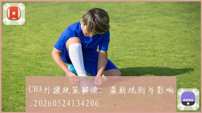 CBA外援政策解读：最新规则与影响_20260524134206