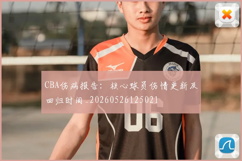CBA伤病报告:核心球员伤情更新及回归时间_20260526125021