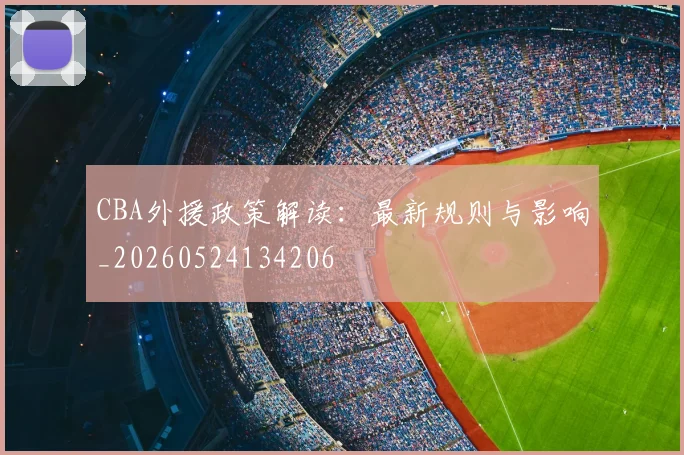 CBA外援政策解读:最新规则与影响_20260524134206