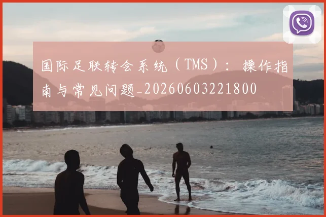 国际足联转会系统(TMS):操作指南与常见问题_20260603221800