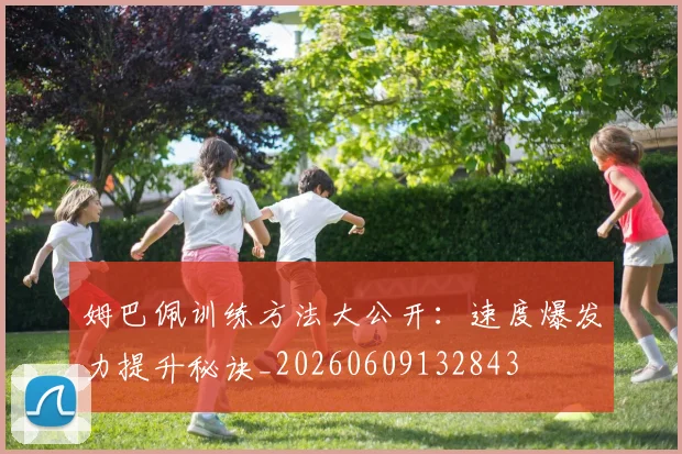姆巴佩训练方法大公开:速度爆发力提升秘诀_20260609132843