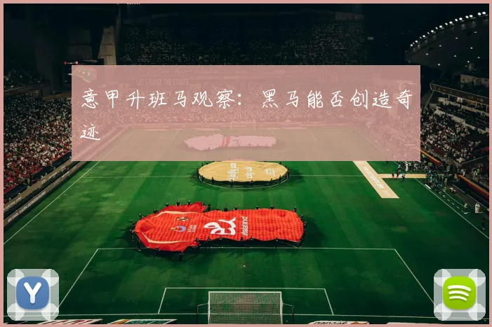 意甲升班马观察：黑马能否创造奇迹