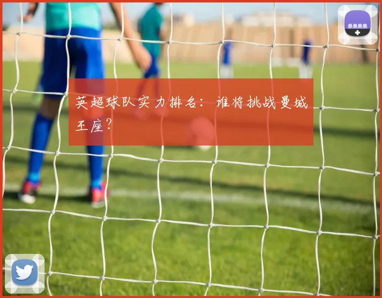 英超球队实力排名：谁将挑战曼城王座？