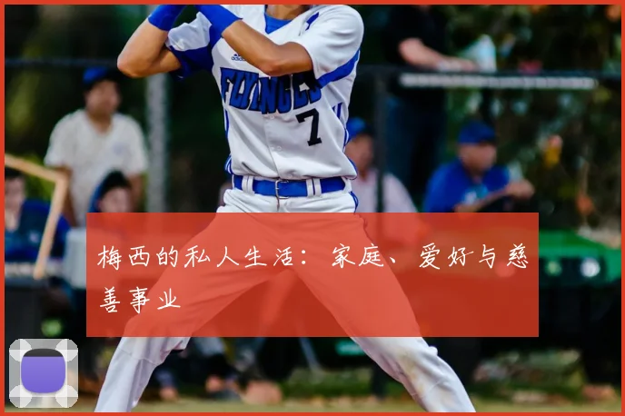 梅西的私人生活：家庭、爱好与慈善事业