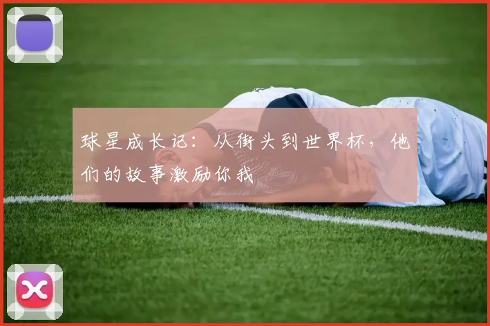 球星成长记:从街头到世界杯,他们的故事激励你我
