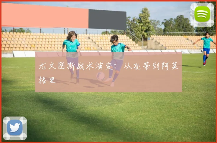 尤文图斯战术演变:从孔蒂到阿莱格里